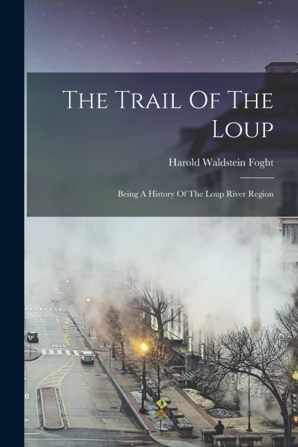 The Trail Of The Loup: Being A History Of The Loup River Region