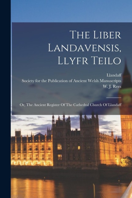 The Liber Landavensis, Llyfr Teilo: Or, The Ancient Register Of The Cathedral Church Of Llandaff