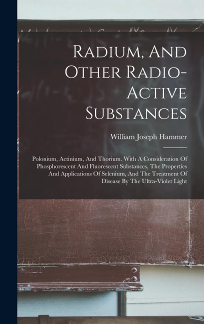 Radium, And Other Radio-active Substances: Polonium, Actinium, And Thorium. With A Consideration Of Phosphorescent And Fluorescent Substances, The Pro