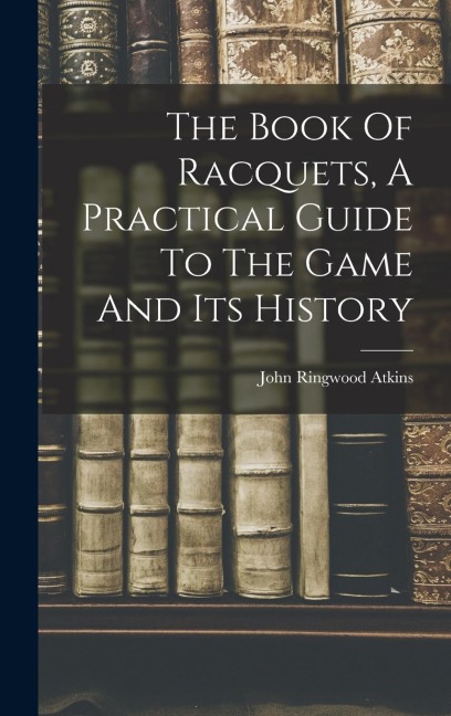 The Book Of Racquets, A Practical Guide To The Game And Its History
