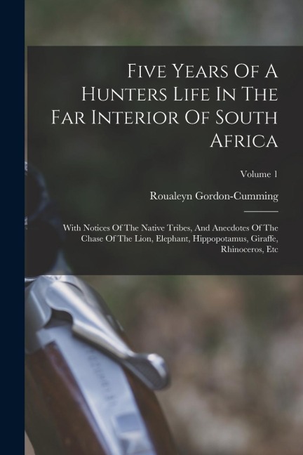 Five Years Of A Hunters Life In The Far Interior Of South Africa: With Notices Of The Native Tribes, And Anecdotes Of The Chase Of The Lion, Elephant,