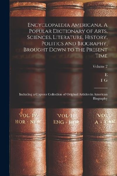 Encyclopaedia Americana. A Popular Dictionary of Arts, Sciences, Literature, History, Politics and Biography, Brought Down to the Present Time; Includ