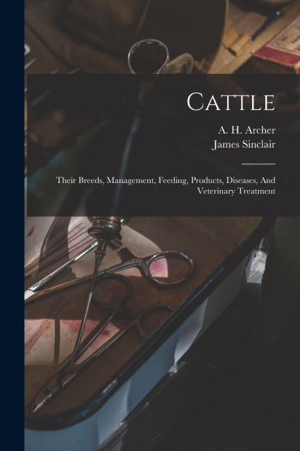 Cattle: Their Breeds, Management, Feeding, Products, Diseases, And Veterinary Treatment