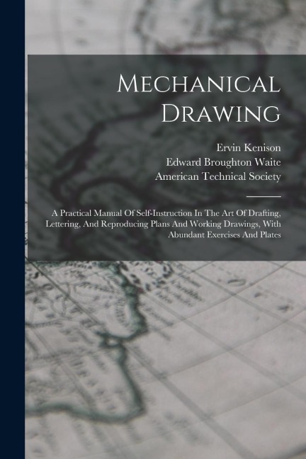 Mechanical Drawing: A Practical Manual Of Self-instruction In The Art Of Drafting, Lettering, And Reproducing Plans And Working Drawings,