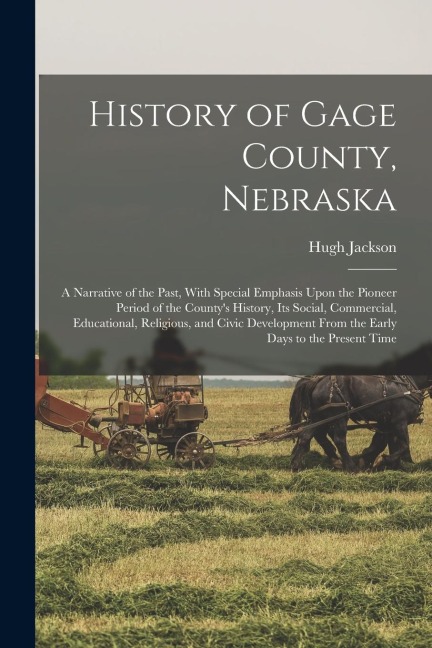 History of Gage County, Nebraska; a Narrative of the Past, With Special Emphasis Upon the Pioneer Period of the Countys History, Its Social, Commerci