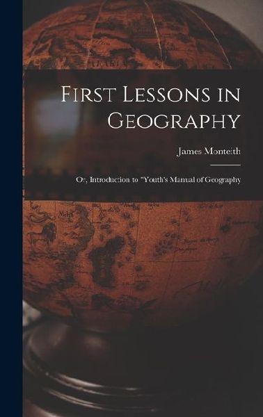 First Lessons in Geography: Or, Introduction to "Youth's Manual of Geography