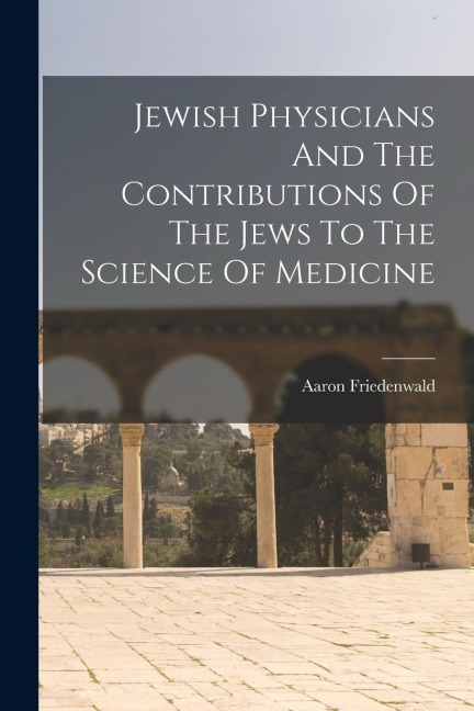 Jewish Physicians And The Contributions Of The Jews To The Science Of Medicine