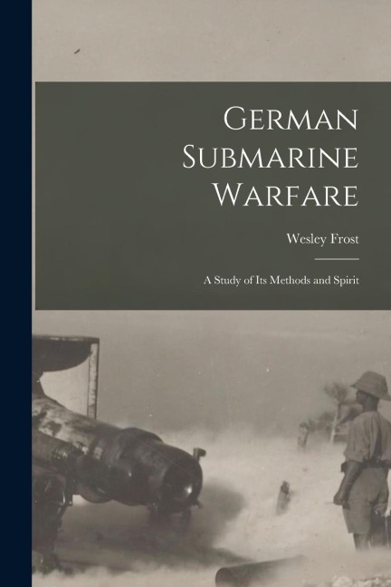 German Submarine Warfare: A Study of Its Methods and Spirit