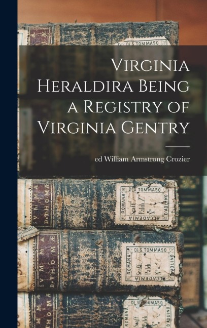Virginia Heraldira Being a Registry of Virginia Gentry