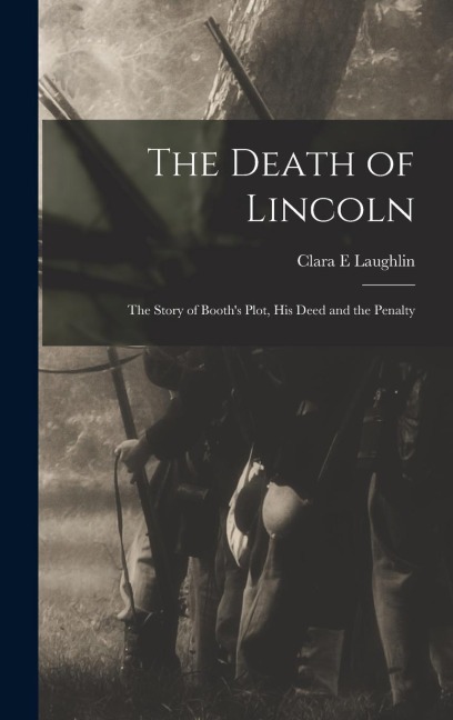 The Death of Lincoln; The Story of Booths Plot, his Deed and the Penalty