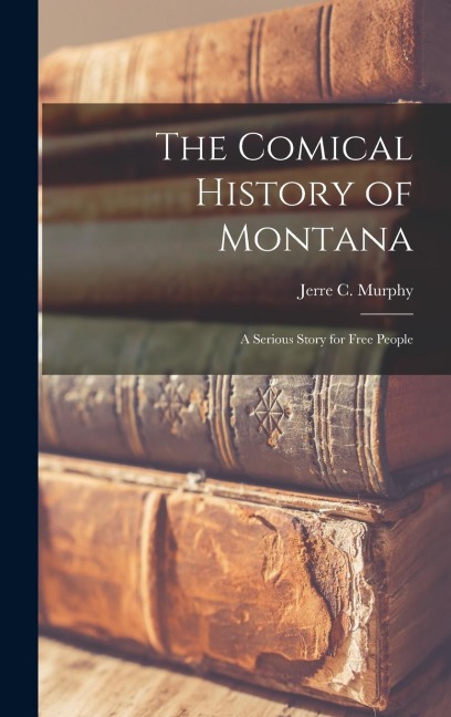 The Comical History of Montana: A Serious Story for Free People