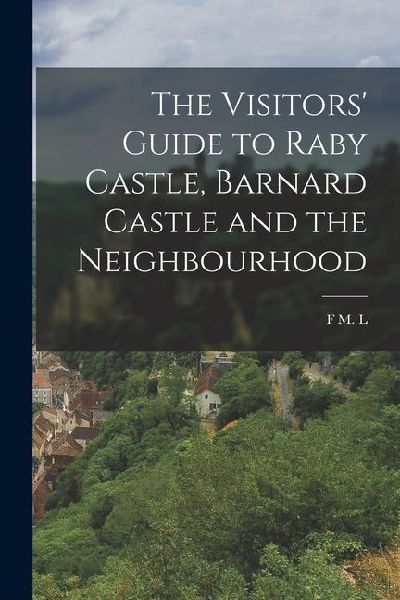 The Visitors' Guide to Raby Castle, Barnard Castle and the Neighbourhood