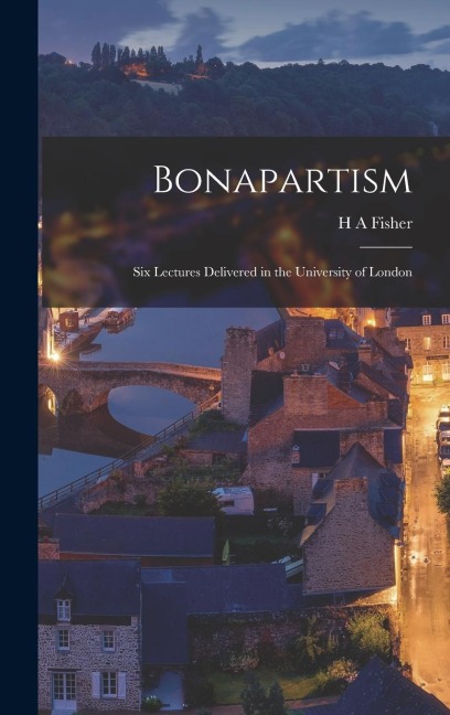 Bonapartism; Six Lectures Delivered in the University of London