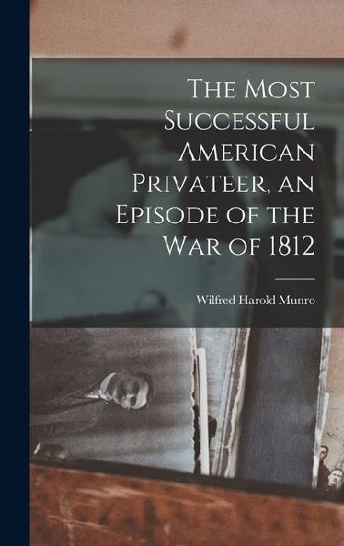 The Most Successful American Privateer, an Episode of the War of 1812