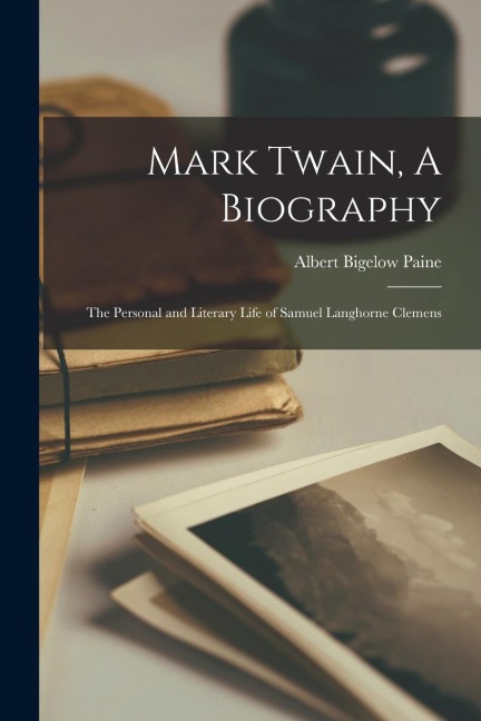 Mark Twain, A Biography: The Personal and Literary Life of Samuel Langhorne Clemens