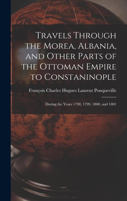Travels Through the Morea, Albania, and Other Parts of the Ottoman Empire to Constaninople: During the Years 1798, 1799, 1800, and 1801