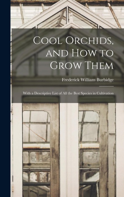 Cool Orchids, and How to Grow Them: With a Descriptive List of All the Best Species in Cultivation