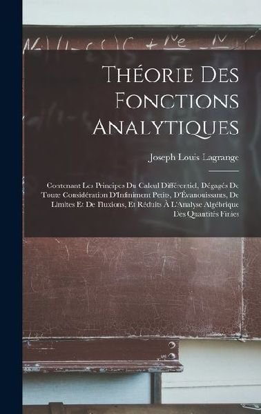 Théorie Des Fonctions Analytiques: Contenant Les Principes Du Calcul Différentiel, Dégagés De Toute Considération D'Infiniment Petits, D'Évanouissants, De Limites Et De Fluxions, Et Réduits À L'Analyse Algébrique Des Quantités Finies