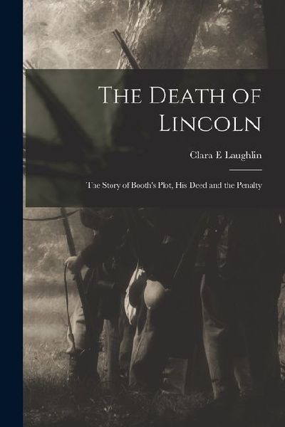 The Death of Lincoln; The Story of Booth's Plot, his Deed and the Penalty
