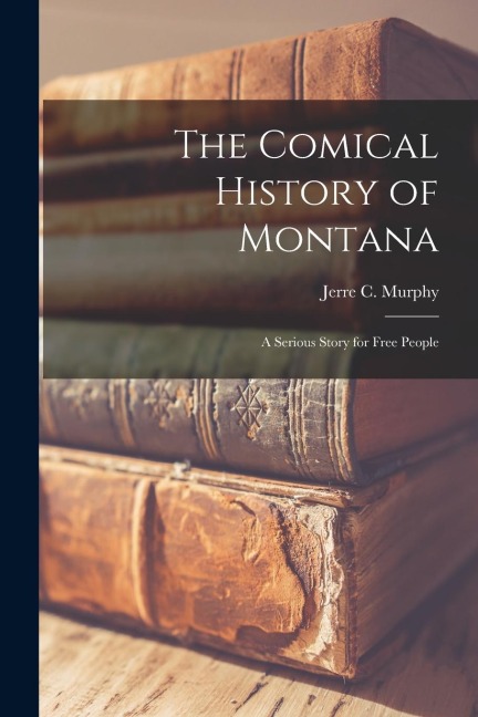 The Comical History of Montana: A Serious Story for Free People