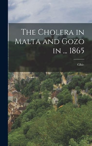 The Cholera in Malta and Gozo in ... 1865