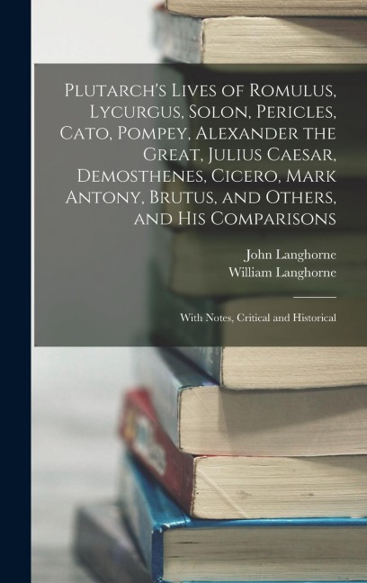 Plutarchs Lives of Romulus, Lycurgus, Solon, Pericles, Cato, Pompey, Alexander the Great, Julius Caesar, Demosthenes, Cicero, Mark Antony, Brutus, an