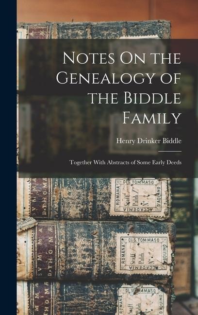 Notes On the Genealogy of the Biddle Family: Together With Abstracts of Some Early Deeds