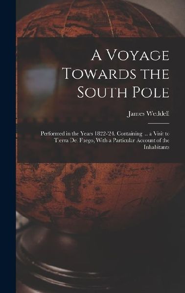 A Voyage Towards the South Pole: Performed in the Years 1822-24. Containing ... a Visit to Tierra Del Fuego, With a Particular Account of the Inhabitants