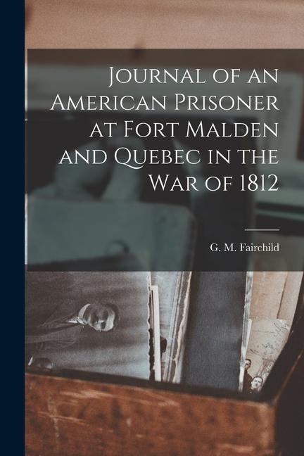 Journal of an American Prisoner at Fort Malden and Quebec in the War of 1812