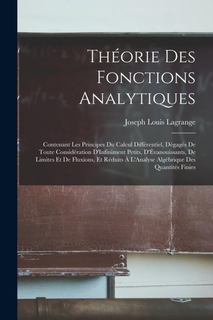 Théorie Des Fonctions Analytiques: Contenant Les Principes Du Calcul Différentiel, Dégagés De Toute Considération D'Infiniment Petits, D'Évanouissants