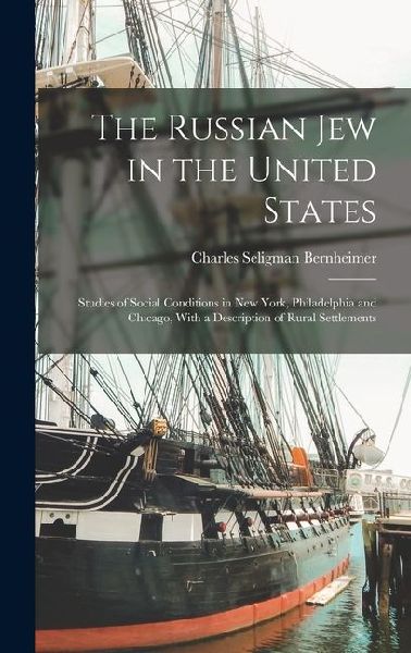 The Russian Jew in the United States: Studies of Social Conditions in New York, Philadelphia and Chicago, With a Description of Rural Settlements