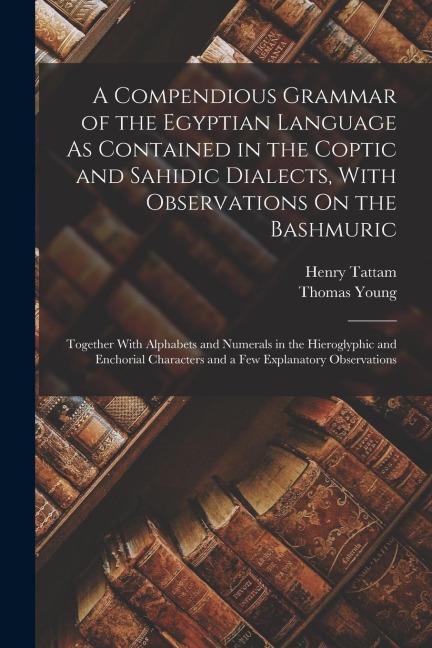 A Compendious Grammar of the Egyptian Language As Contained in the Coptic and Sahidic Dialects, With Observations On the Bashmuric: Together With Alph