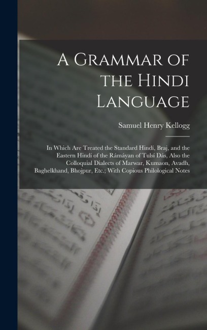 A Grammar of the Hindi Language: In Which Are Treated the Standard Hindí, Braj, and the Eastern Hindí of the Rámáyan of Tulsí Dás, Also the Colloquial Dialects of Marwar, Kumaon, Avadh, Baghelkhand, Bhojpur, Etc.; With Copious Philological Notes