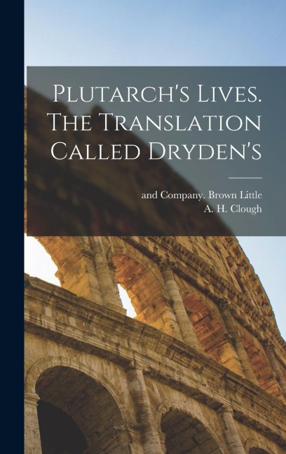 Plutarchs Lives. The Translation Called Drydens
