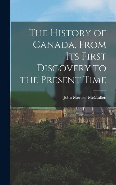 The History of Canada, From Its First Discovery to the Present Time