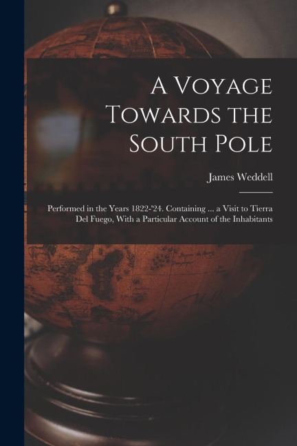 A Voyage Towards the South Pole: Performed in the Years 1822-24. Containing ... a Visit to Tierra Del Fuego, With a Particular Account of the Inhabitants