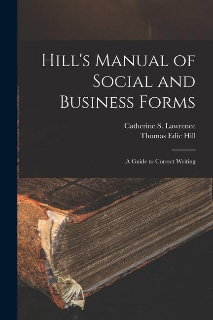 Hills Manual of Social and Business Forms: A Guide to Correct Writing