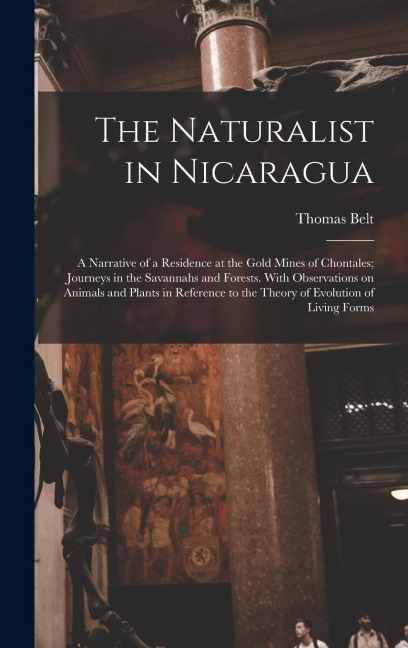 The Naturalist in Nicaragua: A Narrative of a Residence at the Gold Mines of Chontales; Journeys in the Savannahs and Forests. With Observations on Animals and Plants in Reference to the Theory of Evolution of Living Forms