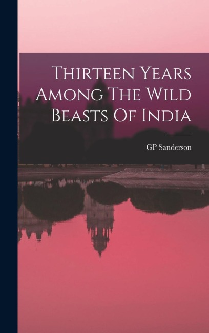Thirteen Years Among The Wild Beasts Of India