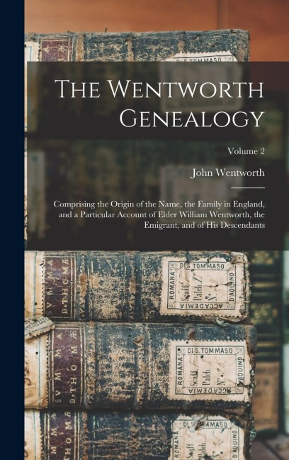 The Wentworth Genealogy: Comprising the Origin of the Name, the Family in England, and a Particular Account of Elder William Wentworth, the Emi
