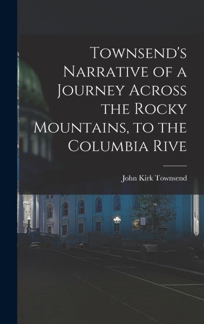 Townsends Narrative of a Journey Across the Rocky Mountains, to the Columbia Rive