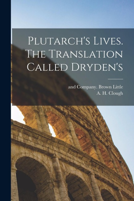 Plutarchs Lives. The Translation Called Drydens