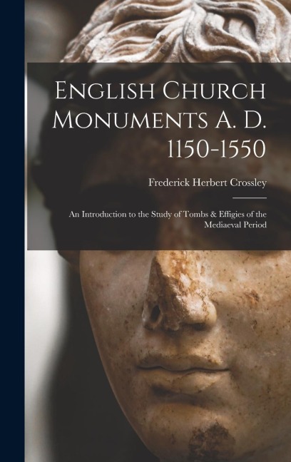 English Church Monuments A. D. 1150-1550; an Introduction to the Study of Tombs & Effigies of the Mediaeval Period