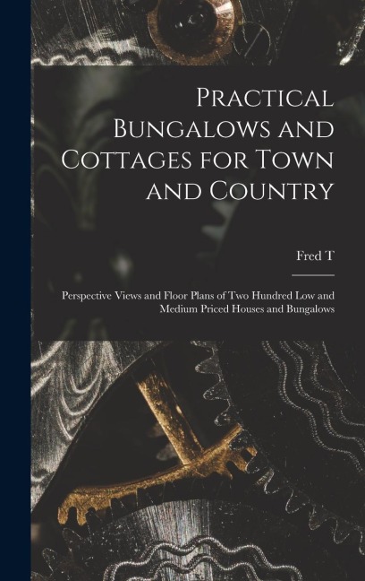Practical Bungalows and Cottages for Town and Country: Perspective Views and Floor Plans of two Hundred low and Medium Priced Houses and Bungalows