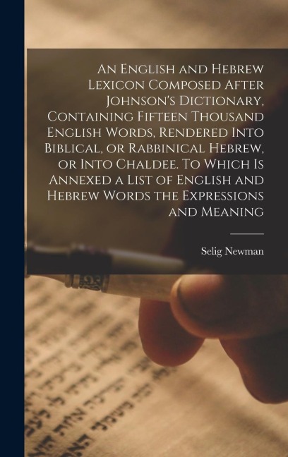 An English and Hebrew Lexicon Composed After Johnsons Dictionary, Containing Fifteen Thousand English Words, Rendered Into Biblical, or Rabbinical He