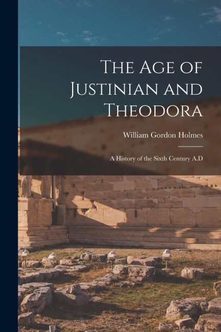 The Age of Justinian and Theodora: A History of the Sixth Century A.D