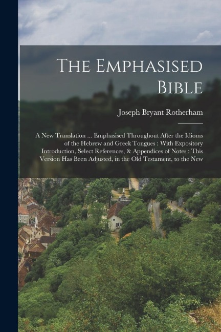 The Emphasised Bible: A New Translation ... Emphasised Throughout After the Idioms of the Hebrew and Greek Tongues: With Expository Introduc