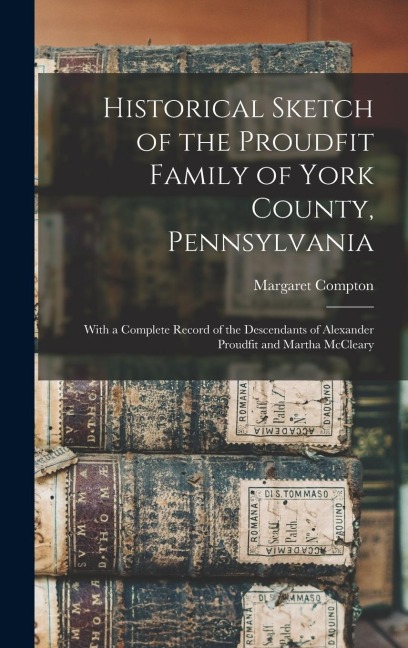 Historical Sketch of the Proudfit Family of York County, Pennsylvania: With a Complete Record of the Descendants of Alexander Proudfit and Martha McCl