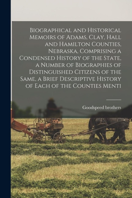 Biographical and Historical Memoirs of Adams, Clay, Hall and Hamilton Counties, Nebraska, Comprising a Condensed History of the State, a Number of Bio