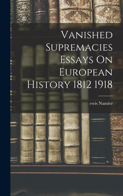 Vanished Supremacies Essays On European History 1812 1918